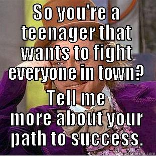 Red Bluff teens - SO YOU'RE A TEENAGER THAT WANTS TO FIGHT EVERYONE IN TOWN? TELL ME MORE ABOUT YOUR PATH TO SUCCESS. Condescending Wonka