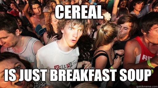 Cereal Is just breakfast soup  Sudden Clarity Clarence
