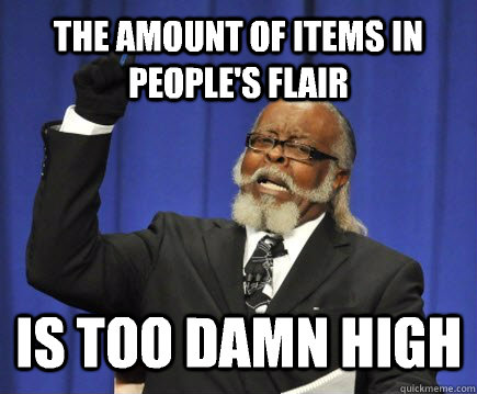 The amount of items in people's flair is too damn high  Too Damn High