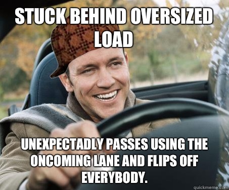 Stuck behind oversized load Unexpectadly passes using the oncoming lane and flips off everybody.  SCUMBAG DRIVER