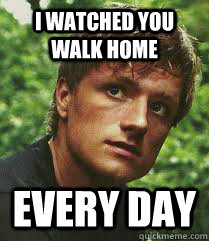 I watched you walk home EVERY DAY  
