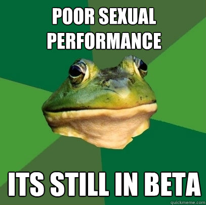 Poor sexual performance its still in beta  Foul Bachelor Frog