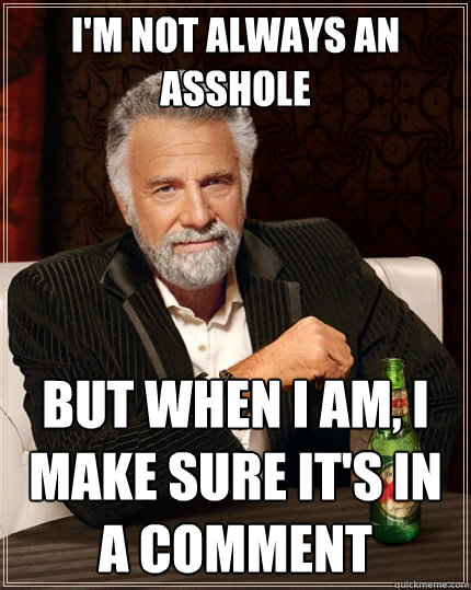 I'm not always an asshole but when i am, i make sure it's in a comment  The Most Interesting Man In The World