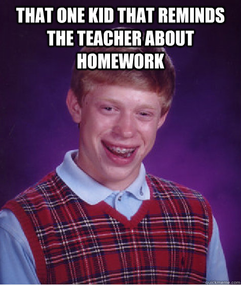 That one kid that reminds the teacher about homework   Bad Luck Brian