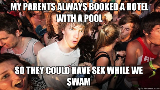 My parents always booked a hotel with a pool So they could have sex while we swam  Sudden Clarity Clarence