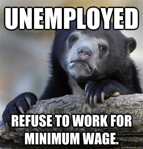 Unemployed Refuse to work for minimum wage.  Confession Bear