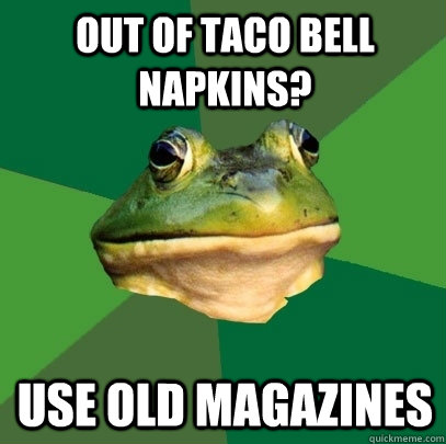 Out of taco bell napkins? Use old magazines  Foul Bachelor Frog
