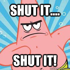 Shut it.... Shut it!  angry patrick star