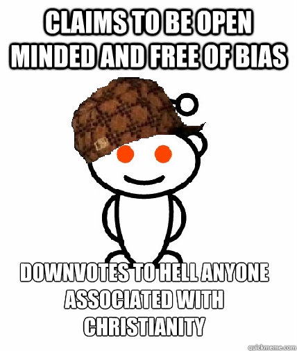 Claims to be open minded and free of bias downvotes to hell anyone associated with christianity - Claims to be open minded and free of bias downvotes to hell anyone associated with christianity  Scumbag Reddit