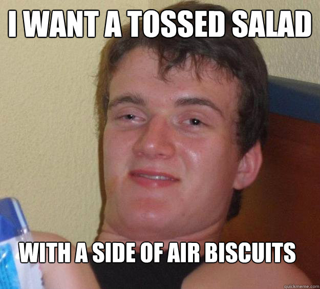 I want a tossed salad with a side of air biscuits
 - I want a tossed salad with a side of air biscuits
  10 Guy