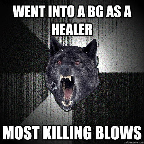Went into a BG as a healer  Most killing blows  Insanity Wolf