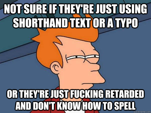 Not sure if they're just using shorthand text or a typo or they're just fucking retarded and don't know how to spell - Not sure if they're just using shorthand text or a typo or they're just fucking retarded and don't know how to spell  Futurama Fry