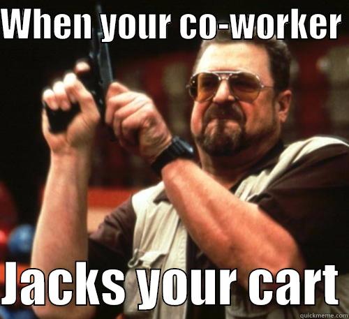 WHEN YOUR CO-WORKER   JACKS YOUR CART Am I The Only One Around Here