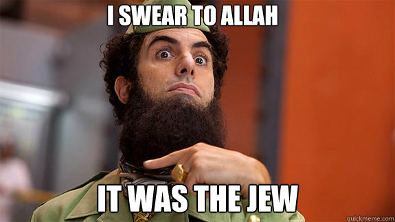 i swear to allah it was the jew  The Dictator