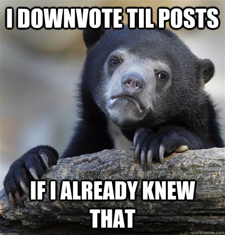I downvote TIL posts If i already knew that  Confession Bear