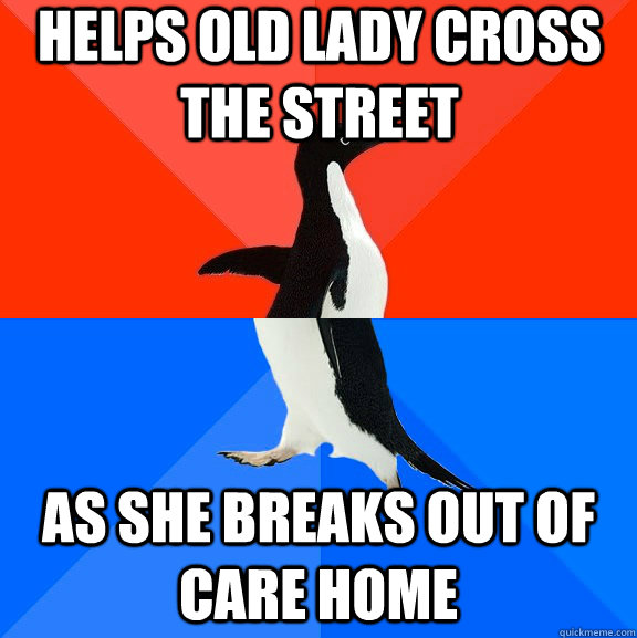 Helps old lady cross the street as she breaks out of care home  Socially Awesome Awkward Penguin