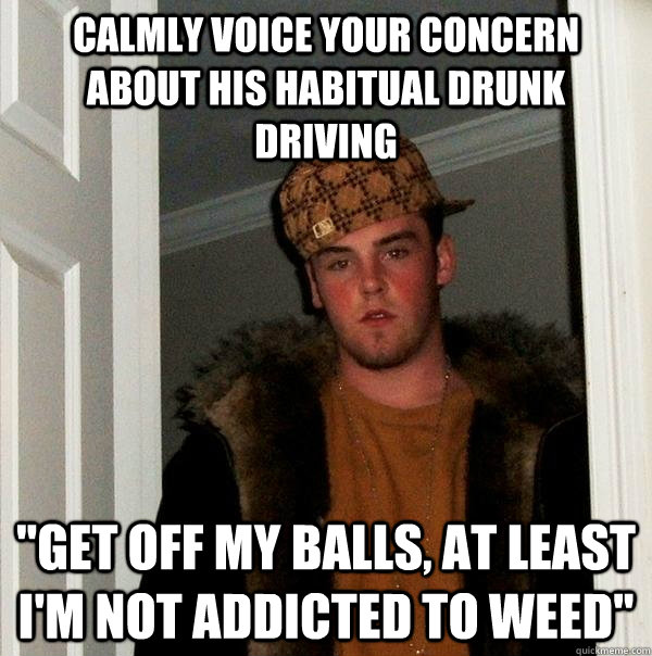 calmly voice your concern about his habitual drunk driving 