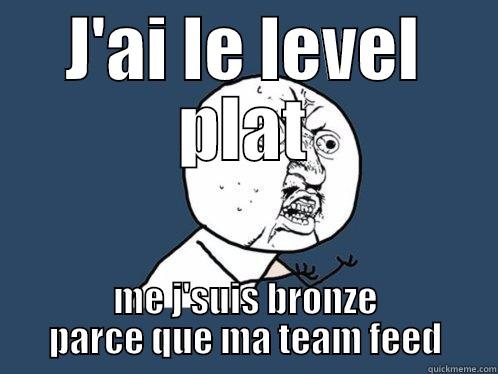 J'AI LE LEVEL PLAT ME J'SUIS BRONZE PARCE QUE MA TEAM FEED Y U No