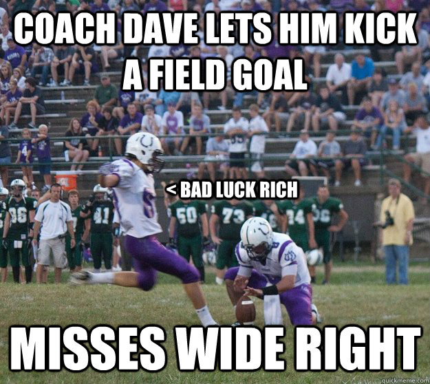 coach dave lets him kick a field goal misses wide right < bad luck rich - coach dave lets him kick a field goal misses wide right < bad luck rich  Misc