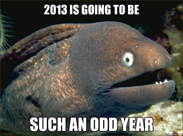 2013 is going to be such an odd year  Bad Joke Eel