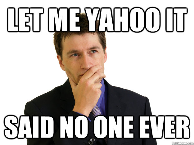 let me yahoo it said no one ever  Said No One