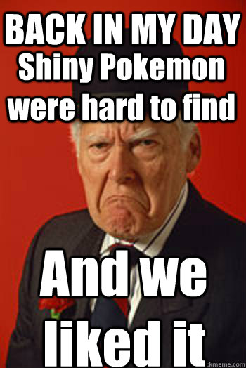 BACK IN MY DAY Shiny Pokemon were hard to find And we liked it  Pissed old guy