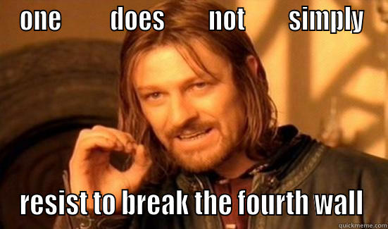 ONE          DOES         NOT         SIMPLY RESIST TO BREAK THE FOURTH WALL Boromir