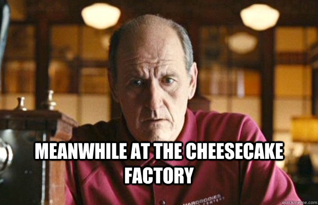 Meanwhile at the cheesecake factory - Meanwhile at the cheesecake factory  Misc