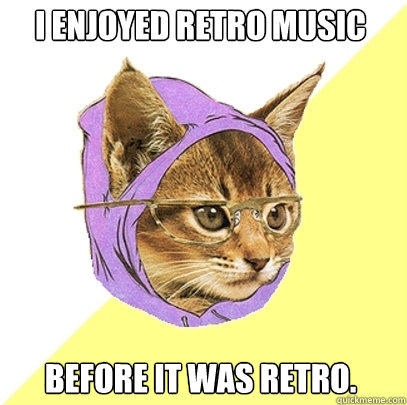 I ENJOYED RETRO MUSIC BEFORE IT WAS RETRO.  Hipster Kitty