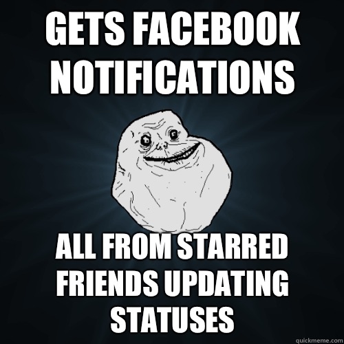 Gets Facebook notifications All from starred friends updating statuses  Forever Alone