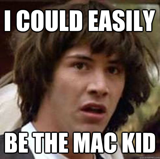 I could easily be the mac kid  conspiracy keanu