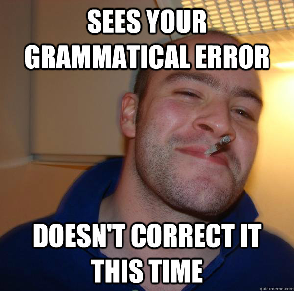 Sees your grammatical error doesn't correct it this time - Sees your grammatical error doesn't correct it this time  Misc