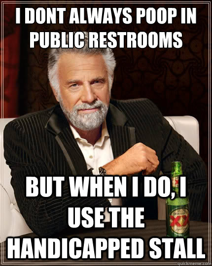 i dont always poop in public restrooms But when i do, i use the handicapped stall  The Most Interesting Man In The World