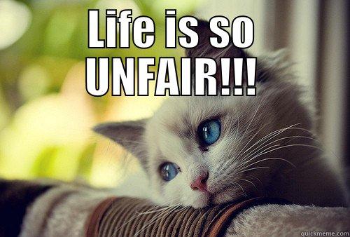 LIFE IS SO UNFAIR!!!  First World Problems Cat