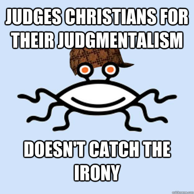 Judges Christians for their judgmentalism doesn't catch the irony - Judges Christians for their judgmentalism doesn't catch the irony  Scumbag rAtheism