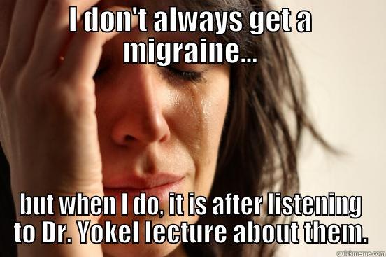 I DON'T ALWAYS GET A MIGRAINE... BUT WHEN I DO, IT IS AFTER LISTENING TO DR. YOKEL LECTURE ABOUT THEM. First World Problems