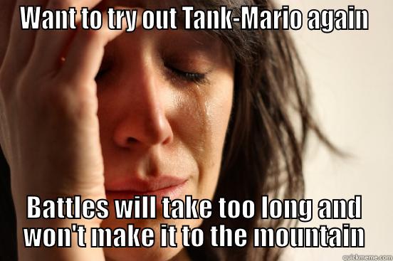 First World Mario - WANT TO TRY OUT TANK-MARIO AGAIN BATTLES WILL TAKE TOO LONG AND WON'T MAKE IT TO THE MOUNTAIN First World Problems