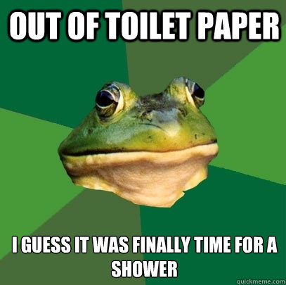 Out of Toilet paper i guess it was finally time for a shower   Foul Bachelor Frog