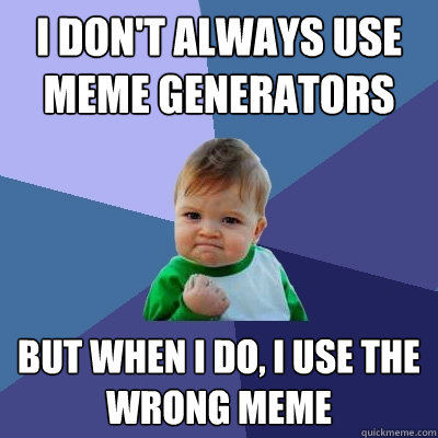 I don't always use meme generators but when I do, I use the wrong meme  Success Kid