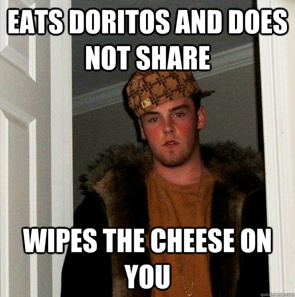 eats doritos and does not share wipes the cheese on you  Scumbag Steve