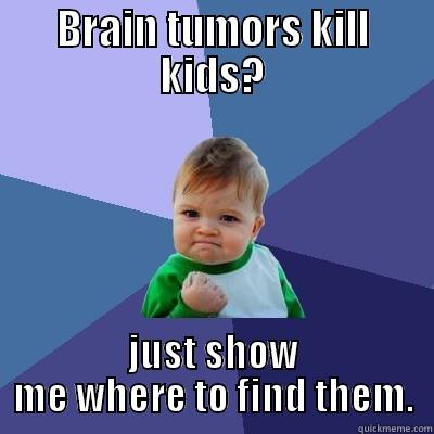Little brain tumor warrior - BRAIN TUMORS KILL KIDS? JUST SHOW ME WHERE TO FIND THEM. Success Kid
