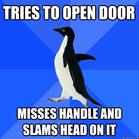 Tries to open door misses handle and slams head on it  Socially Awkward Penguin