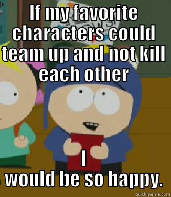 IF MY FAVORITE CHARACTERS COULD TEAM UP AND NOT KILL EACH OTHER I WOULD BE SO HAPPY. Craig - I would be so happy