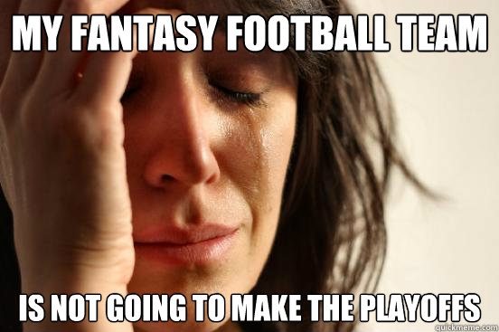 my fantasy football team is not going to make the playoffs  First World Problems