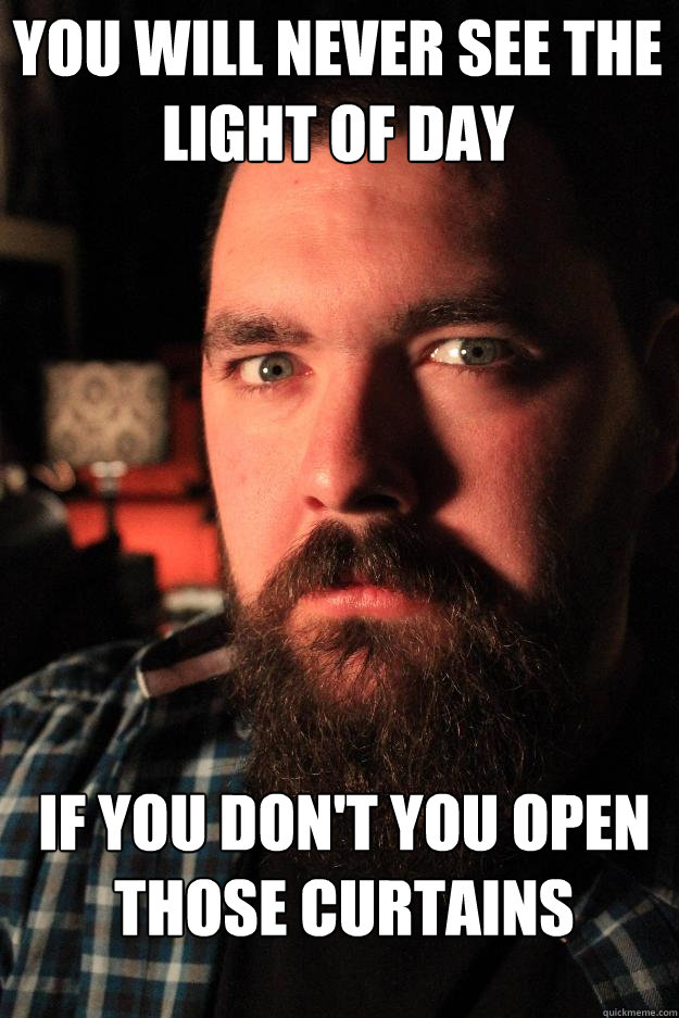 you will never see the light of day if you don't you open those curtains  Dating Site Murderer