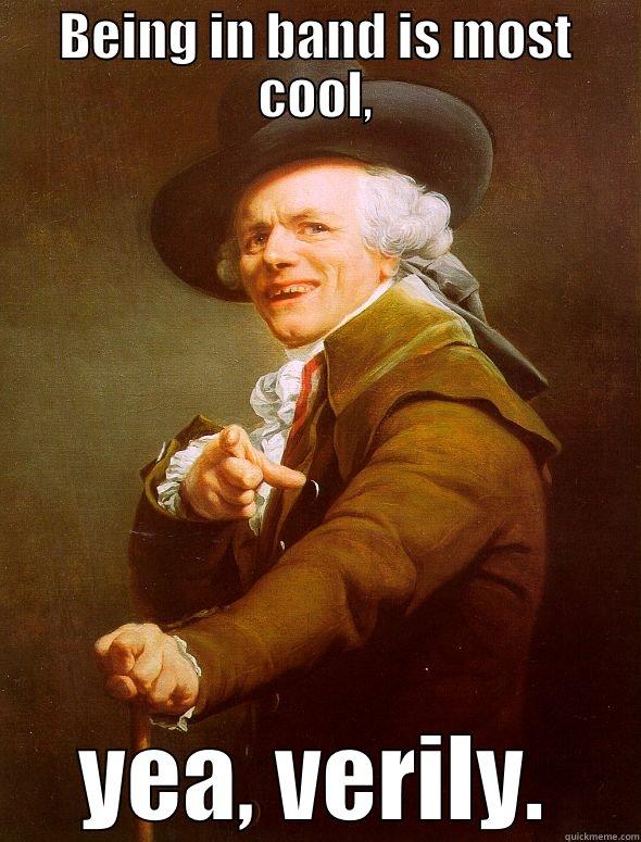 BEING IN BAND IS MOST COOL, YEA, VERILY. Joseph Ducreux