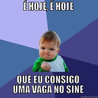            É HOJE, É HOJE            QUE EU CONSIGO UMA VAGA NO SINE Success Kid