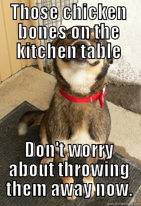 THOSE CHICKEN BONES ON THE KITCHEN TABLE DON'T WORRY ABOUT THROWING THEM AWAY NOW. Good Dog Greg