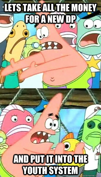 Lets take all the money for a new DP and put it into the youth system  Push it somewhere else Patrick