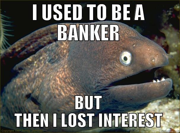 I used to be a banker but then I lost interest. - I USED TO BE A BANKER BUT THEN I LOST INTEREST Bad Joke Eel